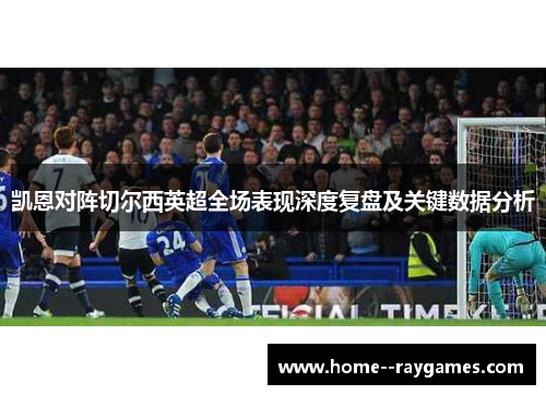 凯恩对阵切尔西英超全场表现深度复盘及关键数据分析