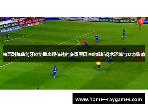 梅西对阵葡萄牙欧协联表现低迷的多重原因深度解析战术环境与状态影响 梅西对阵葡萄牙欧协联表现低迷的多重原因深度解析战术环境与状态影响