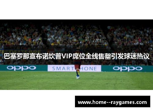 巴塞罗那宣布诺坎普VIP席位全线售罄引发球迷热议