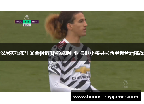 汉尼拔梅布里冬窗租借加盟塞维利亚 曼联小将寻求西甲舞台新挑战